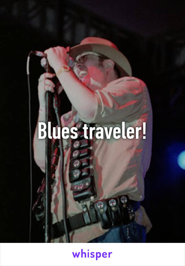 Blues traveler!