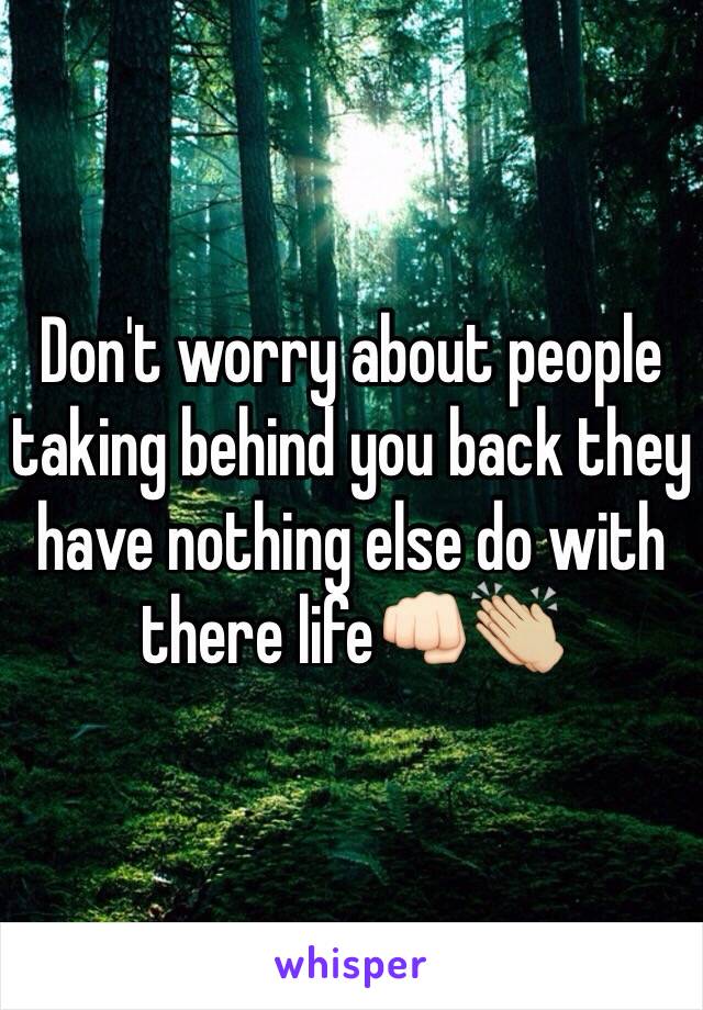 Don't worry about people taking behind you back they have nothing else do with there life👊🏻👏🏼