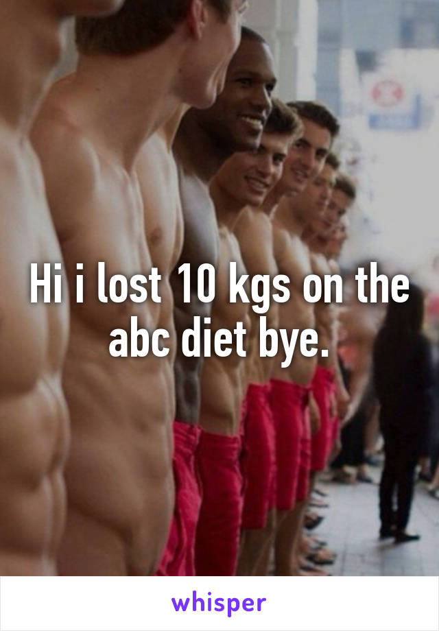 Hi i lost 10 kgs on the abc diet bye.