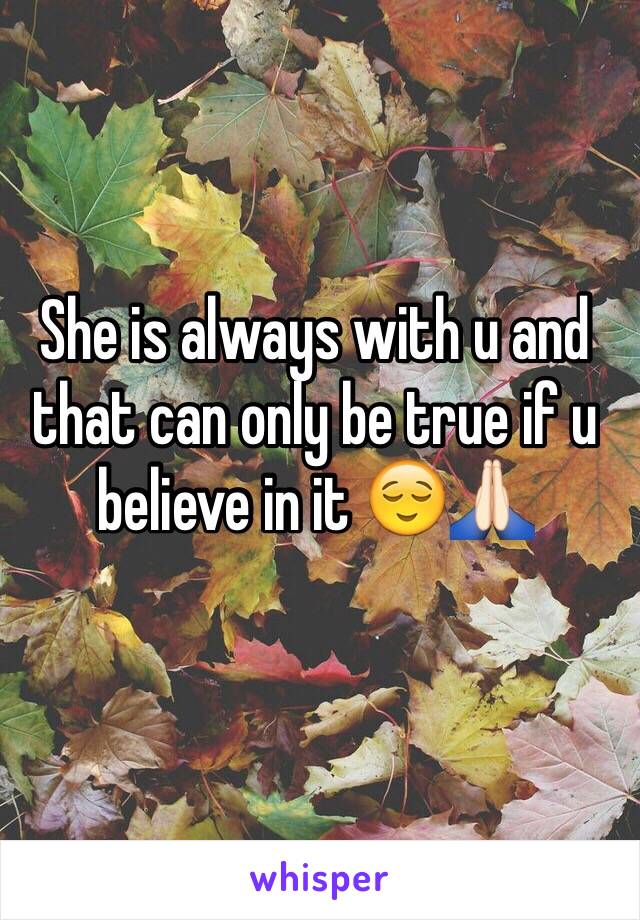 She is always with u and that can only be true if u believe in it 😌🙏🏻