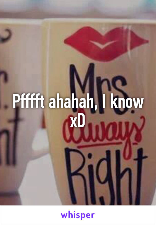 Pfffft ahahah, I know xD