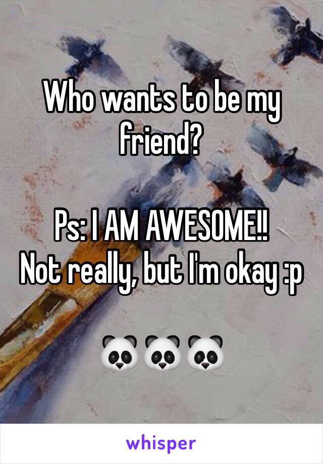 Who wants to be my friend?

Ps: I AM AWESOME!!
Not really, but I'm okay :p

🐼🐼🐼