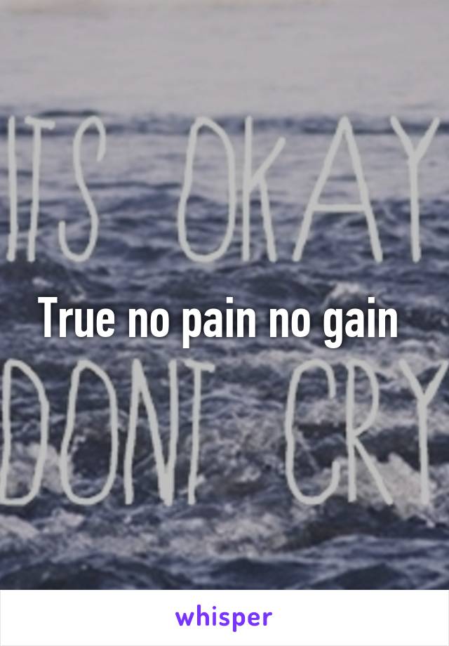 True no pain no gain 