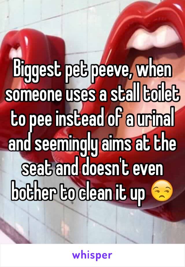 Biggest pet peeve, when someone uses a stall toilet to pee instead of a urinal and seemingly aims at the seat and doesn't even bother to clean it up 😒