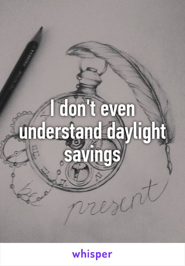 I don't even understand daylight savings