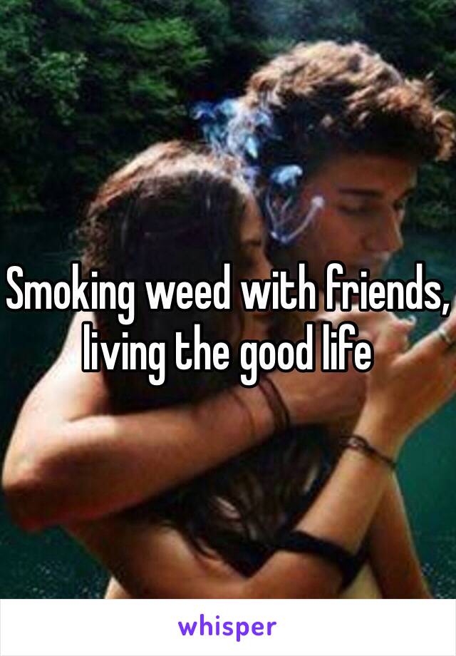 Smoking weed with friends, living the good life 