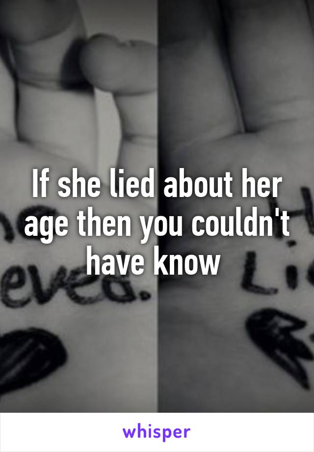 If she lied about her age then you couldn't have know 