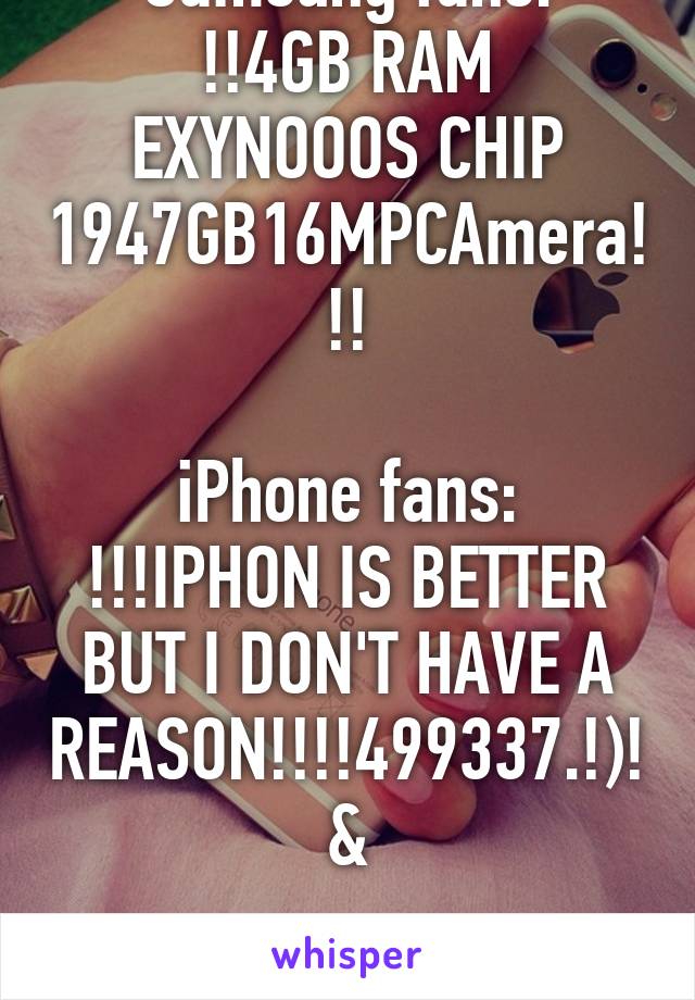 Samsung fans:
!!4GB RAM EXYNOOOS CHIP 1947GB16MPCAmera!!!

iPhone fans:
!!!IPHON IS BETTER BUT I DON'T HAVE A REASON!!!!499337.!)!&

