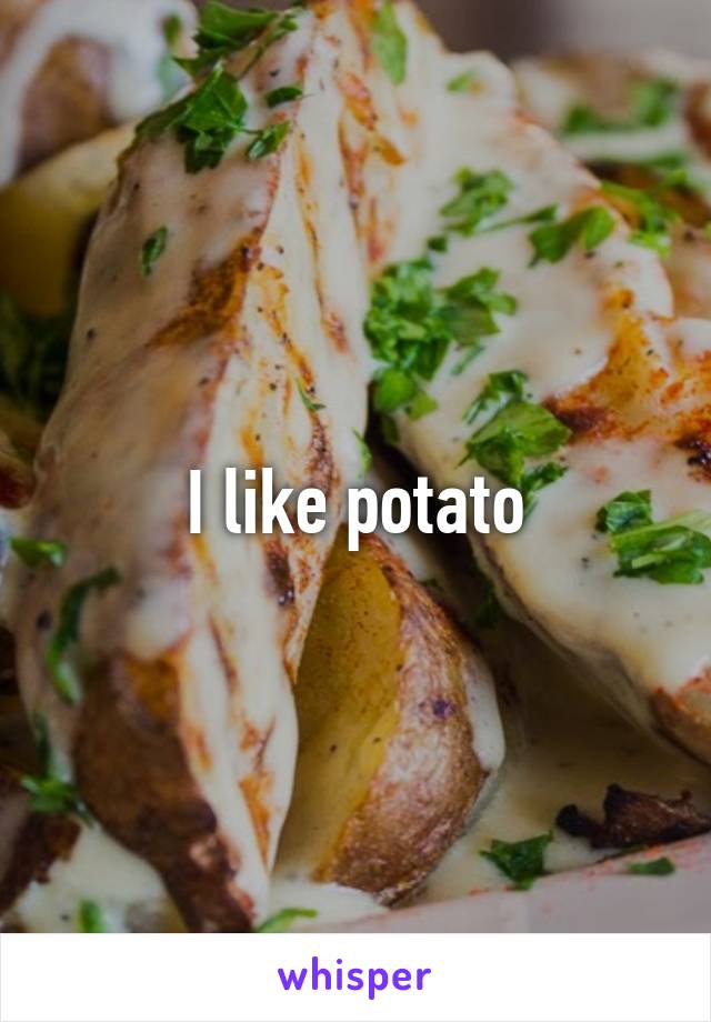 I like potato