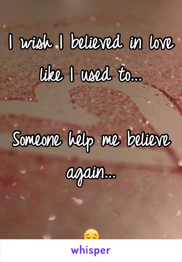 I wish I believed in love like I used to... 

Someone help me believe again...

😔