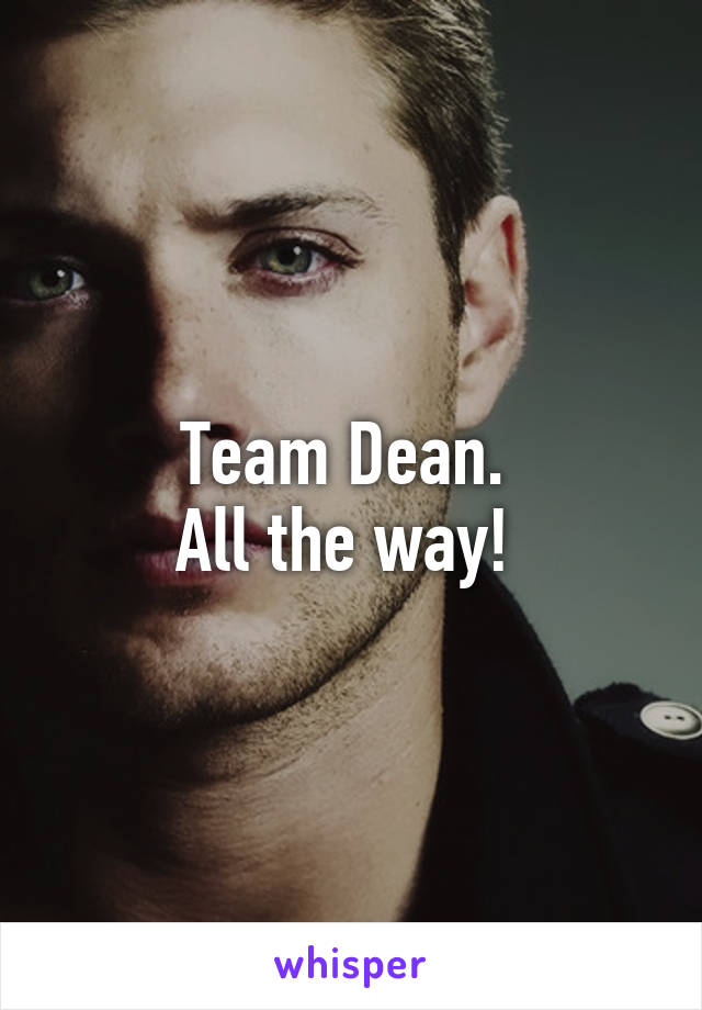 Team Dean. 
All the way! 