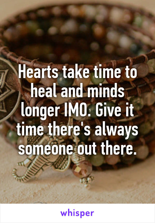 Hearts take time to heal and minds longer IMO. Give it time there's always someone out there.