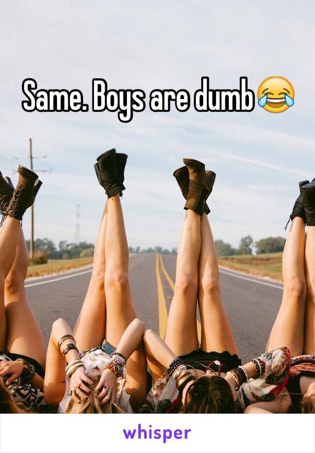 Same. Boys are dumb😂