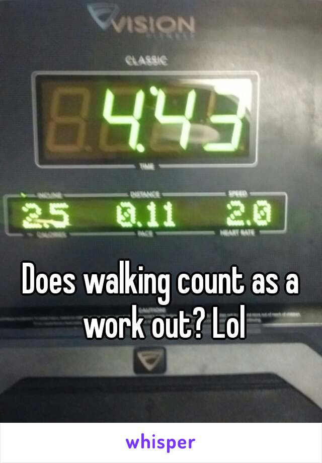 Does walking count as a work out? Lol