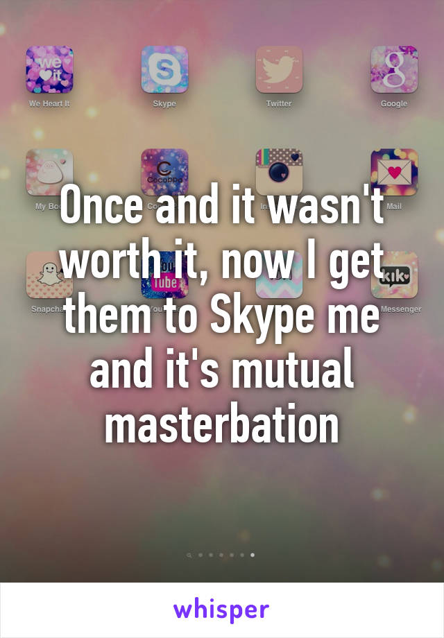 Once and it wasn't worth it, now I get them to Skype me and it's mutual masterbation