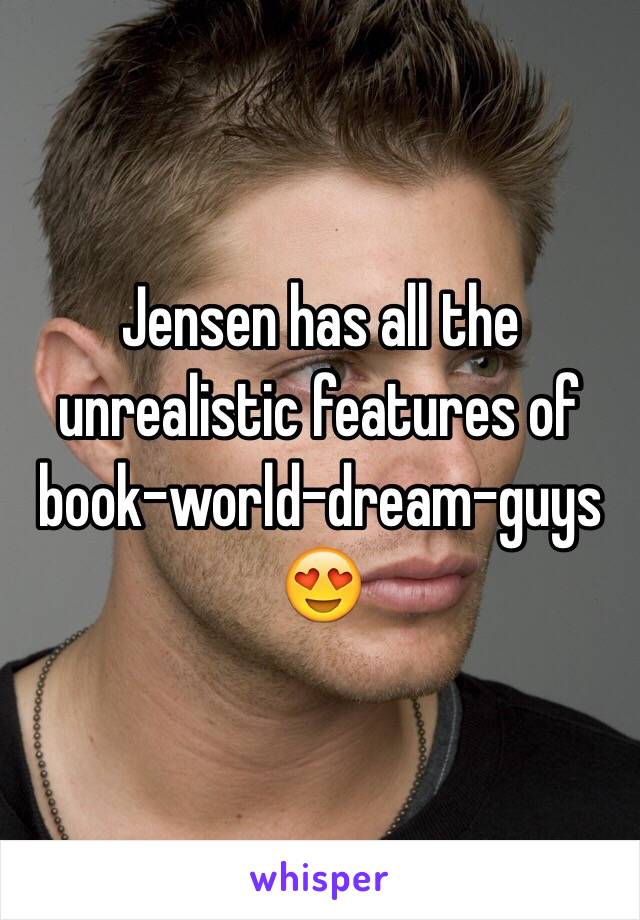 Jensen has all the unrealistic features of book-world-dream-guys
😍