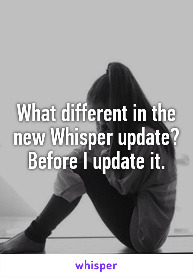 What different in the new Whisper update? Before I update it.