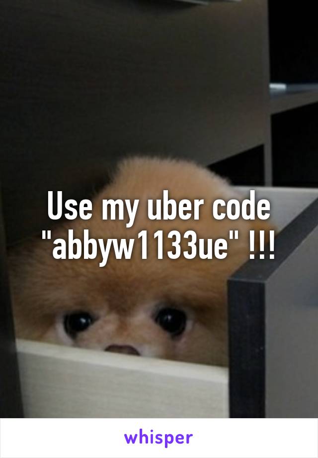 Use my uber code "abbyw1133ue" !!!