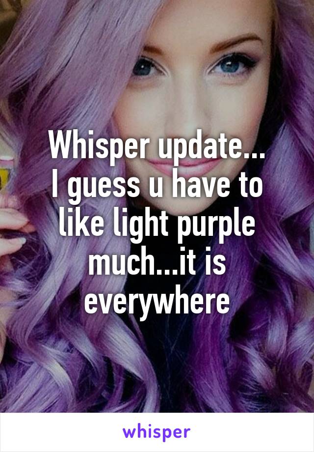 Whisper update...
I guess u have to like light purple much...it is everywhere