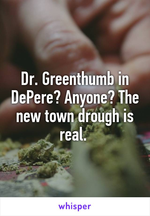 Dr. Greenthumb in DePere? Anyone? The new town drough is real. 