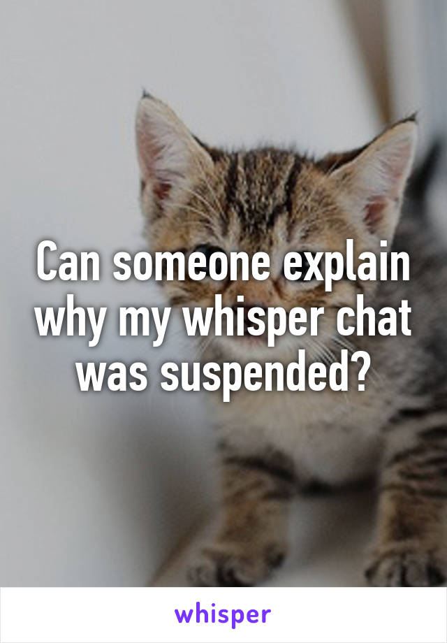 Can someone explain why my whisper chat was suspended?