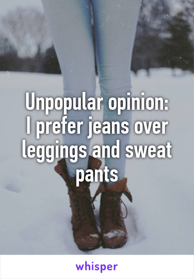 Unpopular opinion:
I prefer jeans over leggings and sweat pants