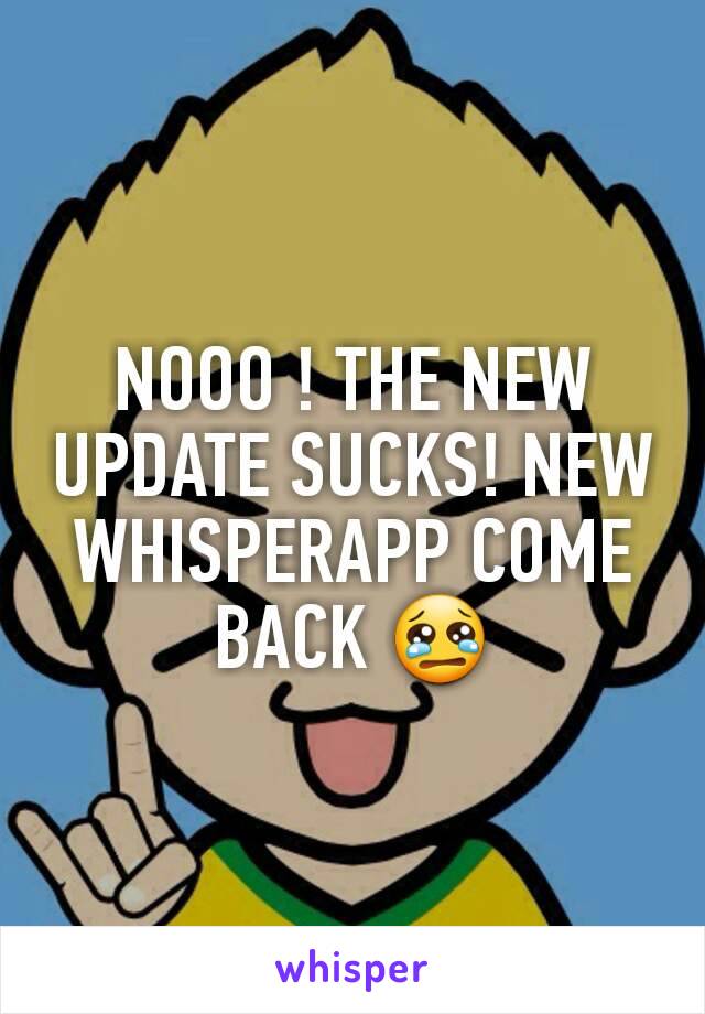 NOOO ! THE NEW UPDATE SUCKS! NEW WHISPERAPP COME BACK 😢