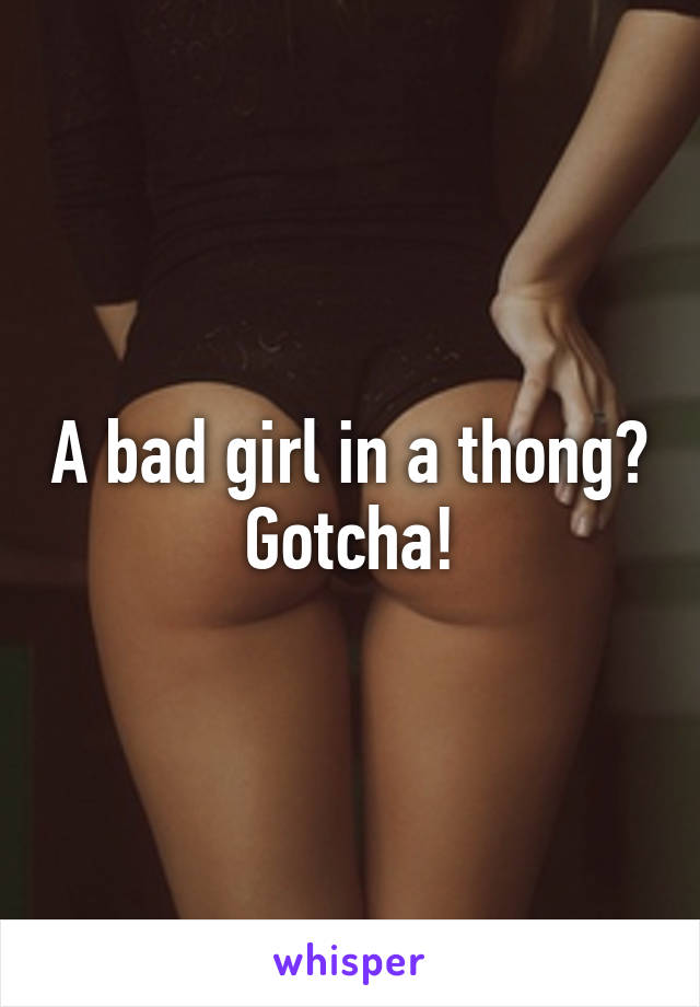 A bad girl in a thong? Gotcha!