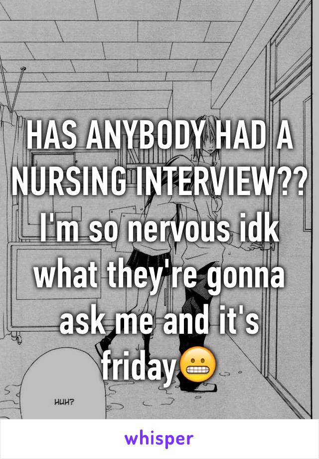 HAS ANYBODY HAD A NURSING INTERVIEW?? I'm so nervous idk what they're gonna ask me and it's friday😬