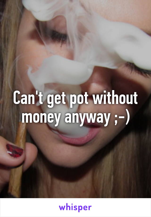 Can't get pot without money anyway ;-)