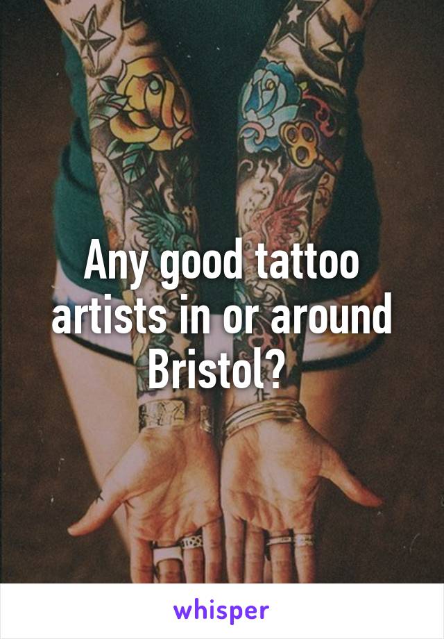 Any good tattoo artists in or around Bristol? 