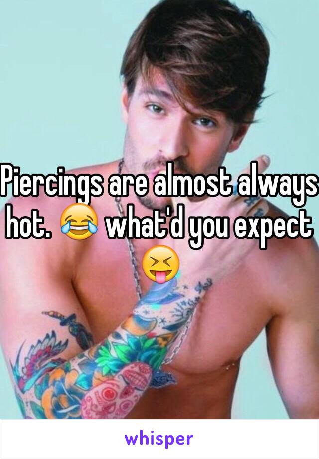 Piercings are almost always hot. 😂 what'd you expect 😝