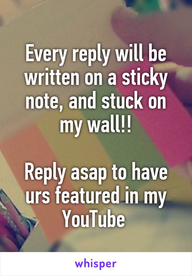 Every reply will be written on a sticky note, and stuck on my wall!!

Reply asap to have urs featured in my YouTube 