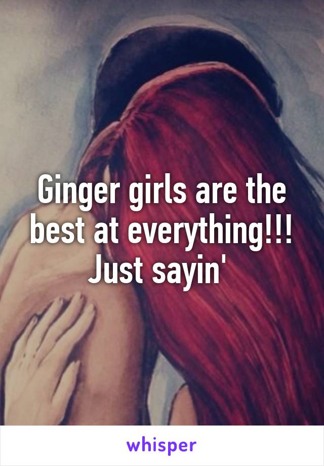 Ginger girls are the best at everything!!!
Just sayin' 