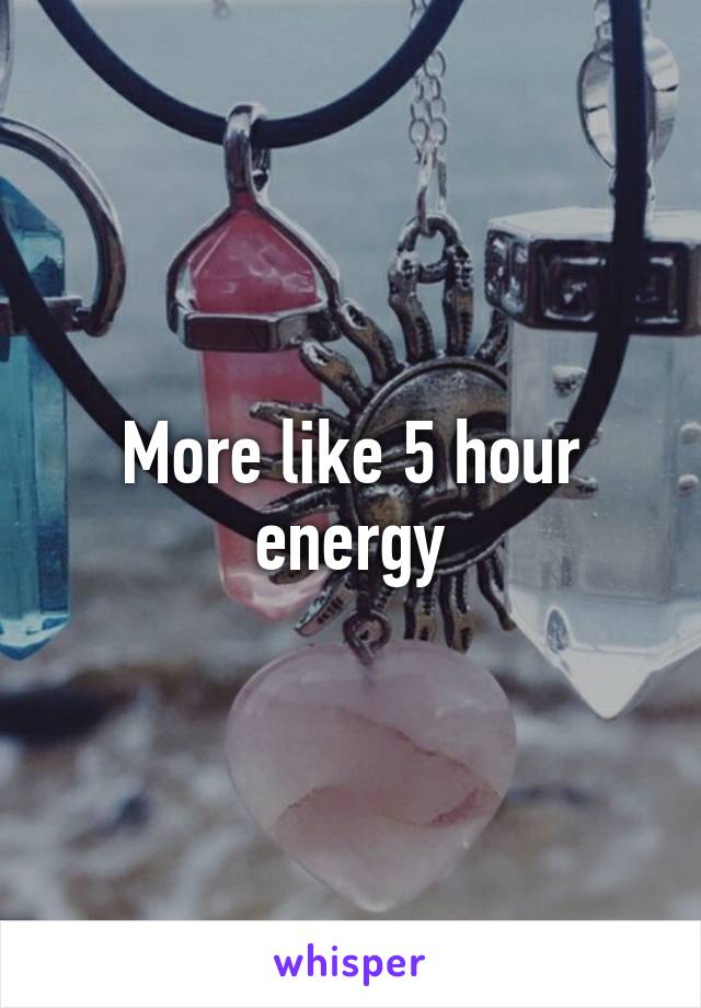 More like 5 hour energy