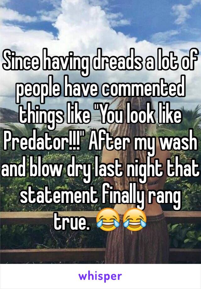 Since having dreads a lot of people have commented things like "You look like Predator!!!" After my wash and blow dry last night that statement finally rang true. 😂😂