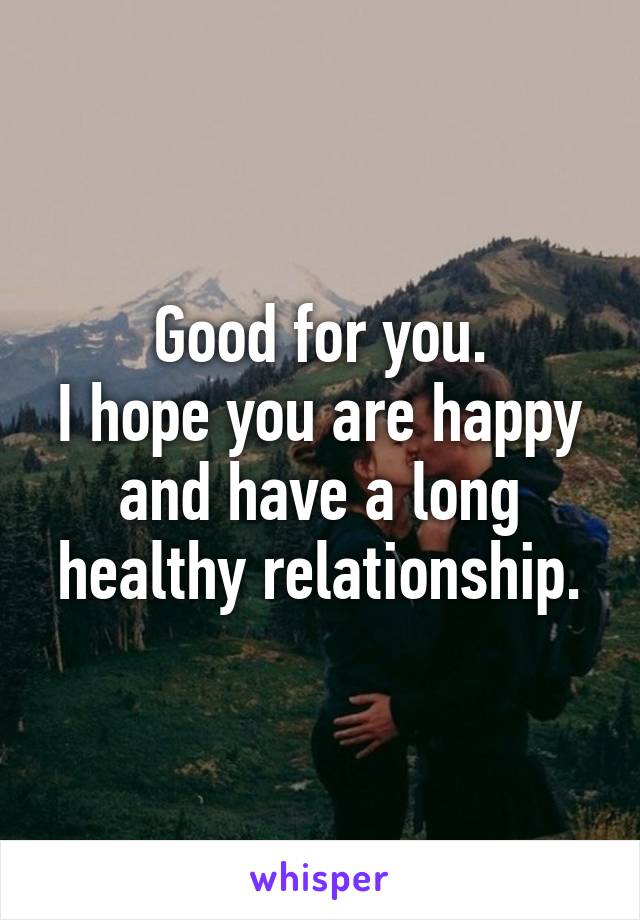 Good for you.
I hope you are happy and have a long healthy relationship.