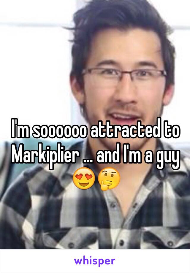 I'm soooooo attracted to Markiplier ... and I'm a guy 😍🤔