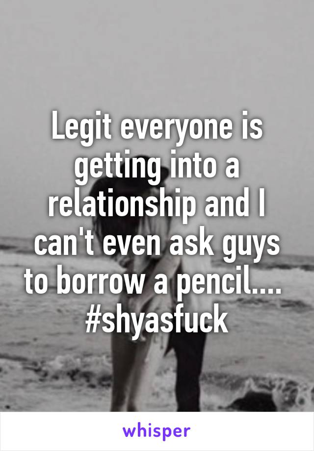 Legit everyone is getting into a relationship and I can't even ask guys to borrow a pencil.... 
#shyasfuck