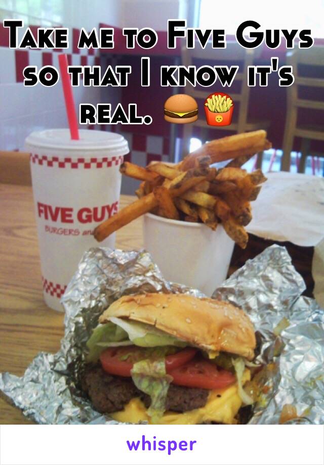 Take me to Five Guys so that I know it's real. 🍔🍟