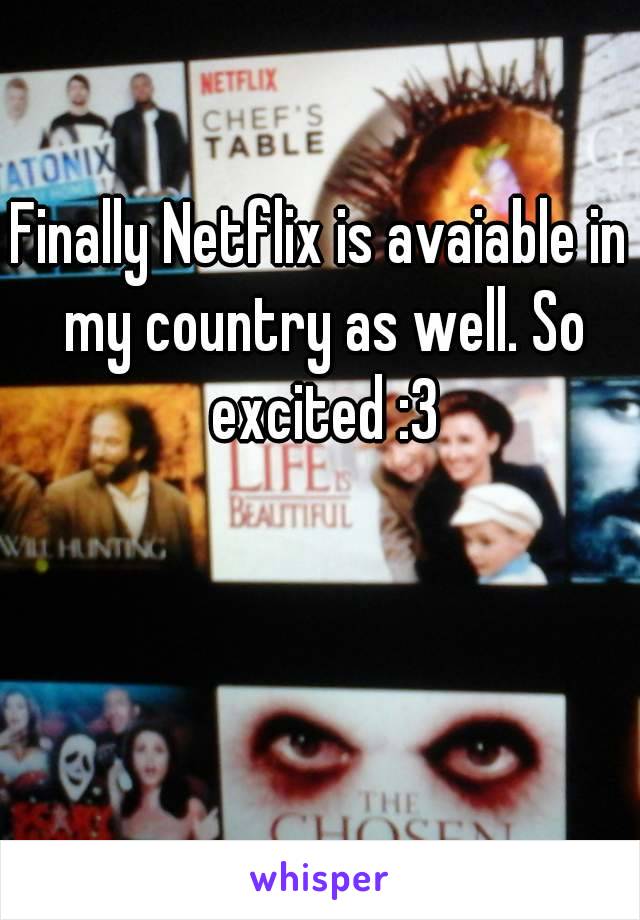 Finally Netflix is avaiable in my country as well. So excited :3