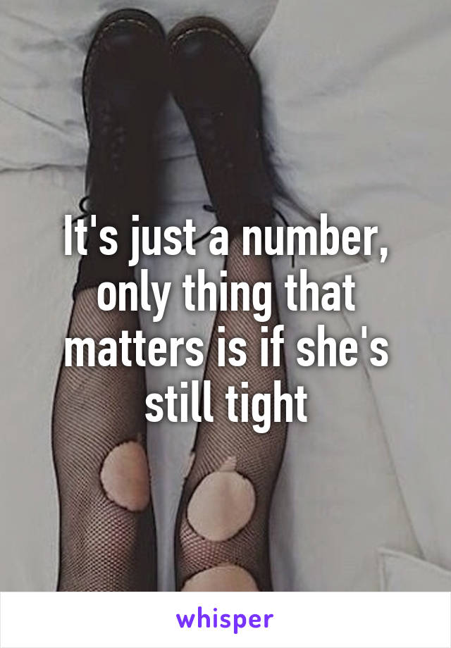 It's just a number, only thing that matters is if she's still tight