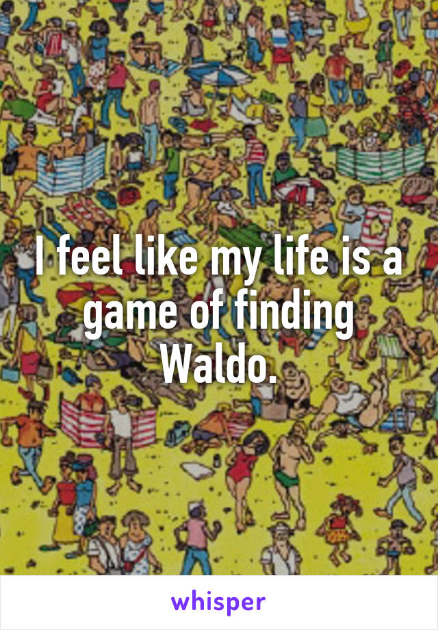 I feel like my life is a game of finding Waldo.