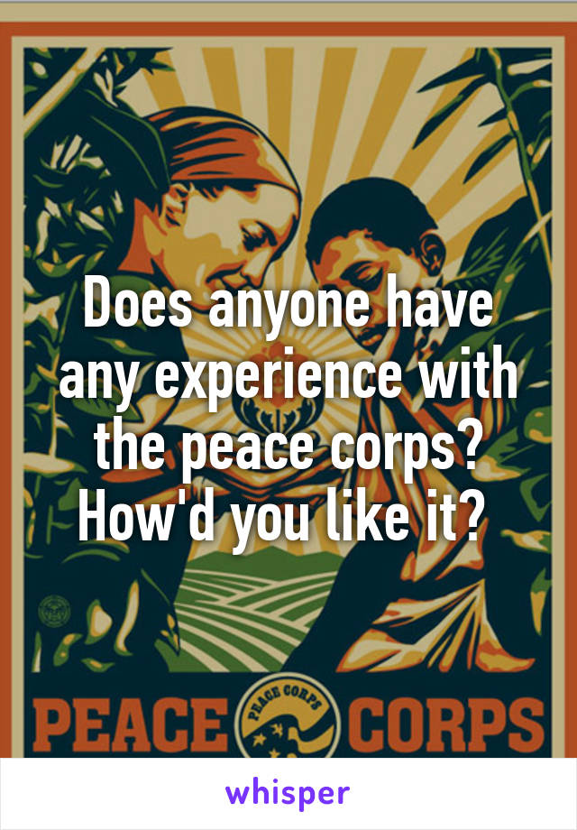 Does anyone have any experience with the peace corps? How'd you like it? 