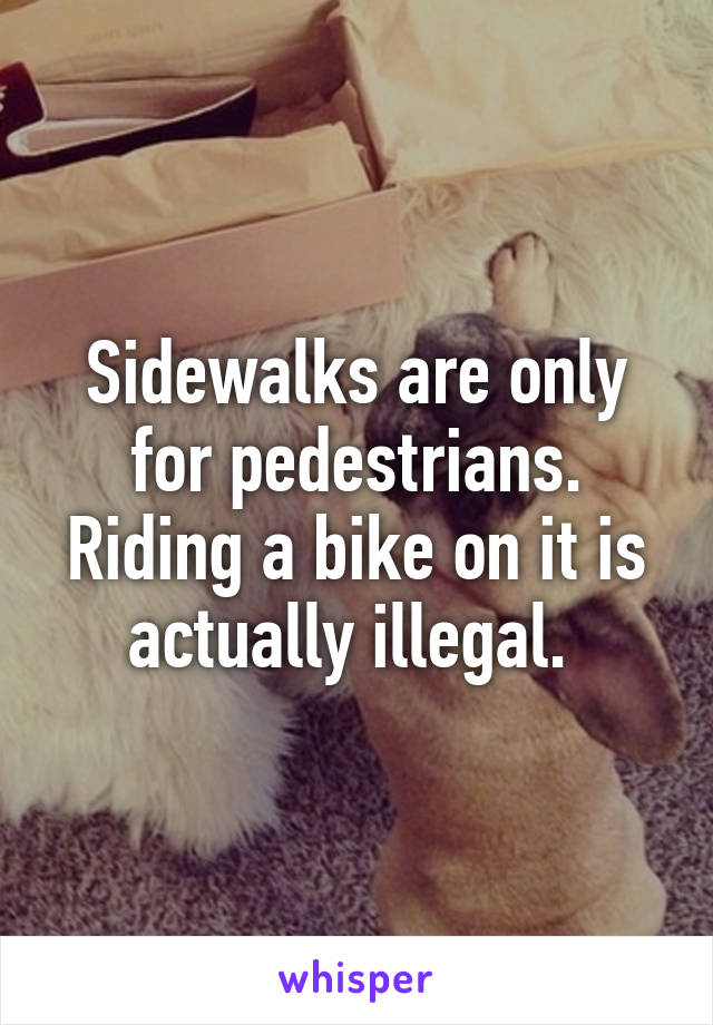 Sidewalks are only for pedestrians. Riding a bike on it is actually illegal. 