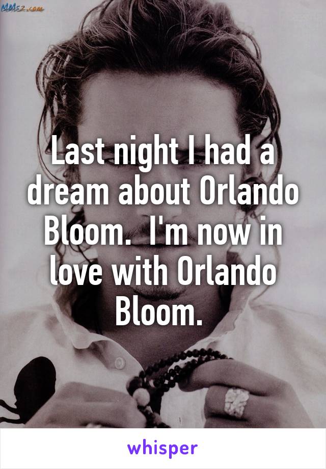 Last night I had a dream about Orlando Bloom.  I'm now in love with Orlando Bloom. 