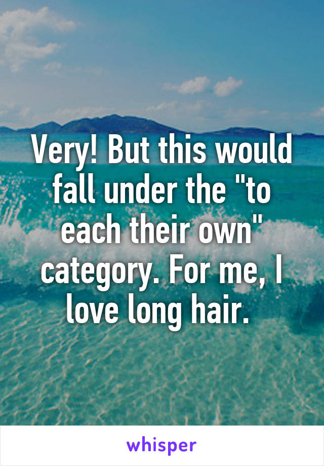 Very! But this would fall under the "to each their own" category. For me, I love long hair. 