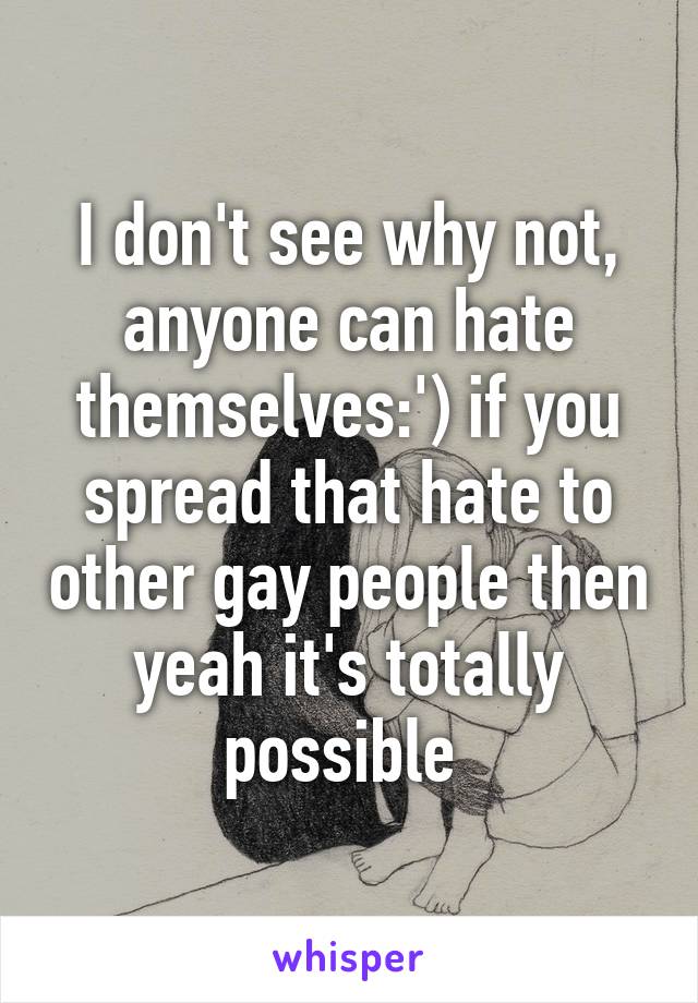 I don't see why not, anyone can hate themselves:') if you spread that hate to other gay people then yeah it's totally possible 