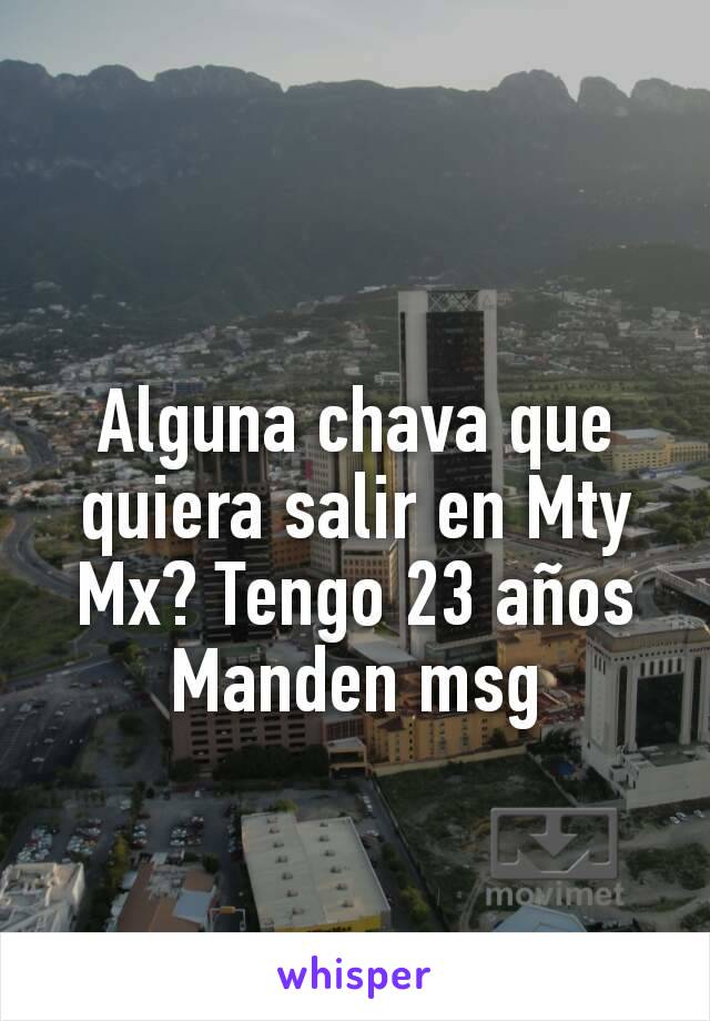 Alguna chava que quiera salir en Mty Mx? Tengo 23 años
Manden msg