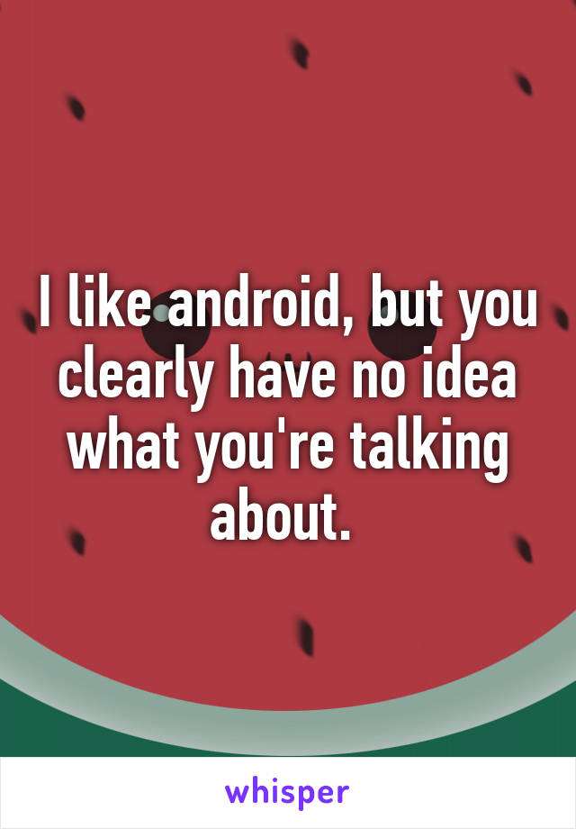 I like android, but you clearly have no idea what you're talking about. 